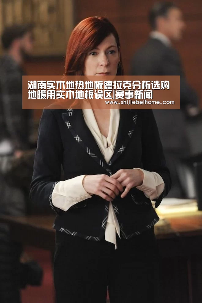 湖南实木地热地板德拉克分析选购地暖用实木地板误区|赛事新闻(图2) 世界杯