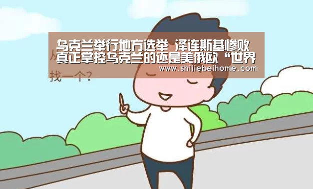 乌克兰举行地方选举 泽连斯基惨败 真正掌控乌克兰的还是美俄欧“世界杯”(图4) 世界杯