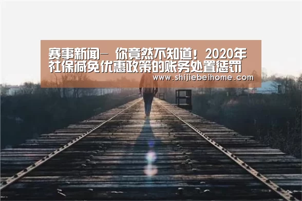 赛事新闻-
你竟然不知道!2020年社保减免优惠政策的账务处置惩罚 超实用(图2) 球队资讯